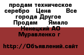 продам техническое серебро › Цена ­ 1 - Все города Другое » Продам   . Ямало-Ненецкий АО,Муравленко г.